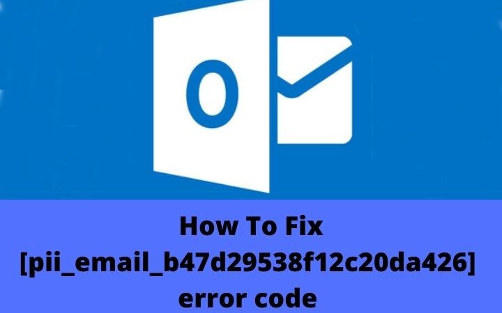 How To Fix [pii_email_b47d29538f12c20da426] Microsoft Outlook Error Code