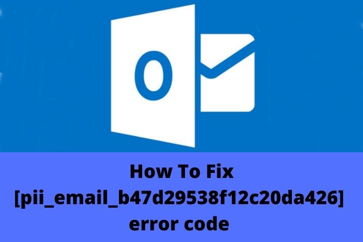 How To Fix [pii_email_b47d29538f12c20da426] Microsoft Outlook Error Code