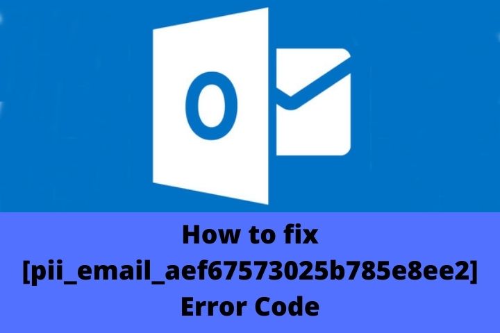 How To Solve [pii_email_aef67573025b785e8ee2] Error Code In Outlook Mail?