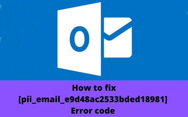How To Solve [pii_email_e9d48ac2533bded18981] Error Code In Outlook?