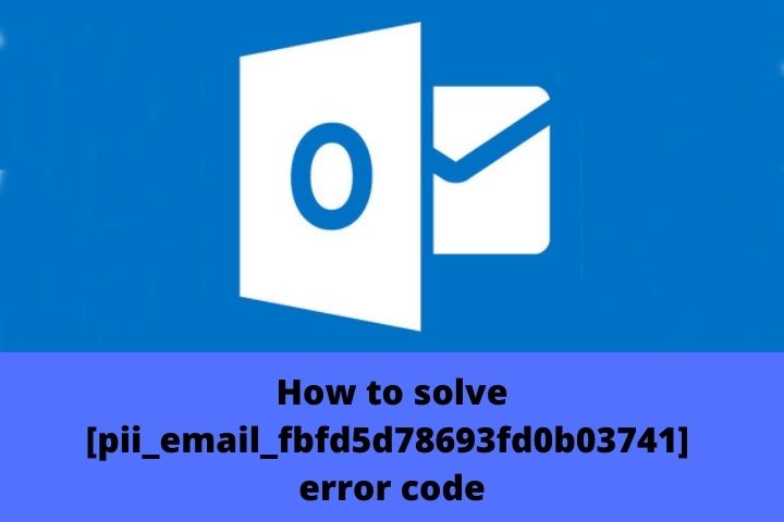 How To Fix [pii_email_fbfd5d78693fd0b03741] Error Code